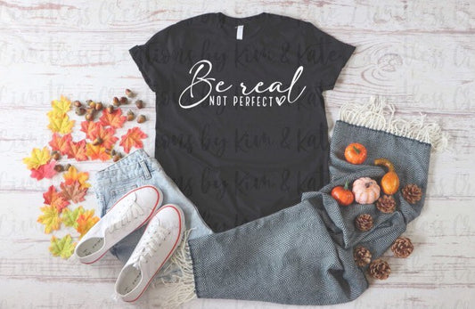 BE REAL NOT PERFECT SHIRT